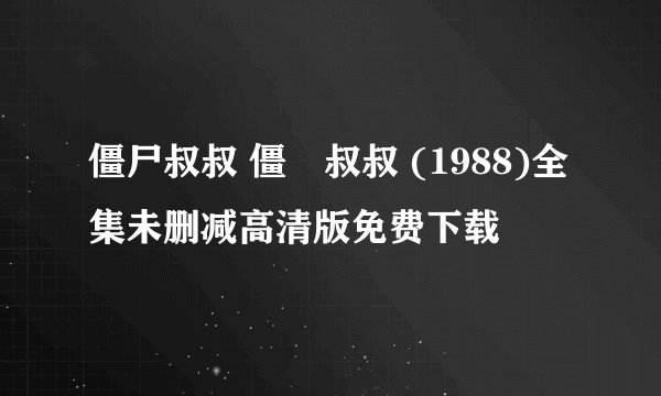 僵尸叔叔 僵屍叔叔 (1988)全集未删减高清版免费下载