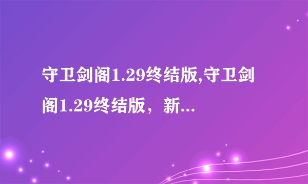 守卫剑阁1.29终结版,守卫剑阁1.29终结版，新版发布！