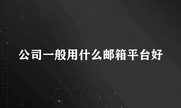 公司一般用什么邮箱平台好