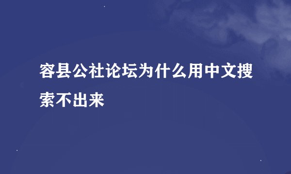 容县公社论坛为什么用中文搜索不出来
