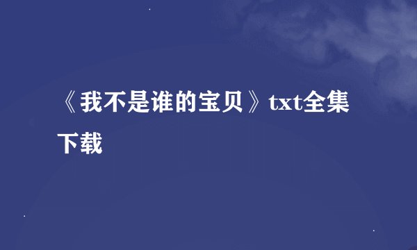 《我不是谁的宝贝》txt全集下载