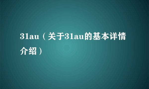 31au（关于31au的基本详情介绍）