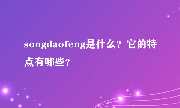 songdaofeng是什么？它的特点有哪些？