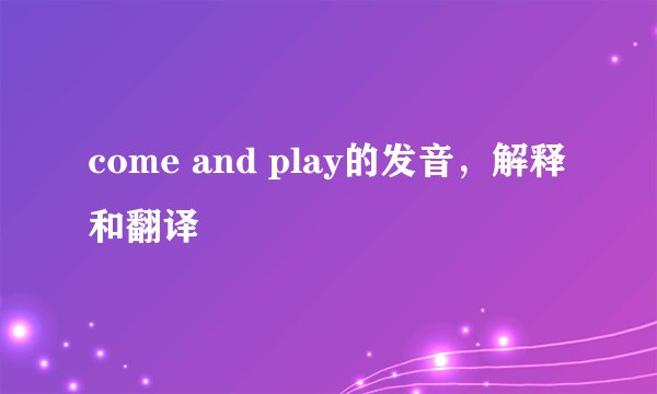 come and play的发音，解释和翻译