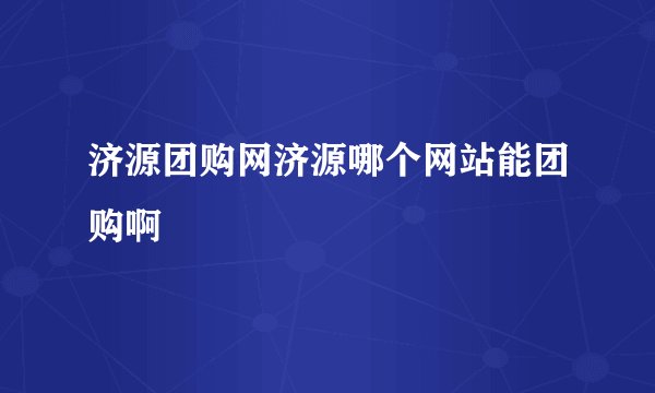 济源团购网济源哪个网站能团购啊