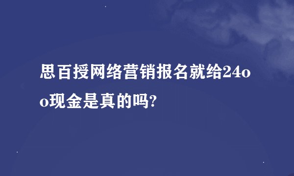 思百授网络营销报名就给24oo现金是真的吗?