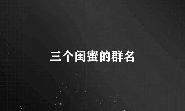 三个闺蜜的群名