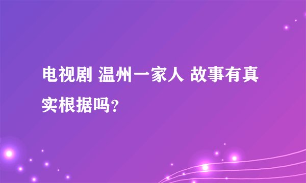 电视剧 温州一家人 故事有真实根据吗？