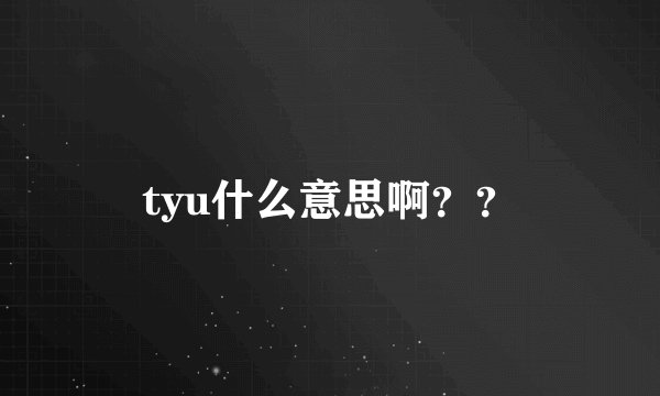tyu什么意思啊？？
