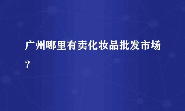广州哪里有卖化妆品批发市场?