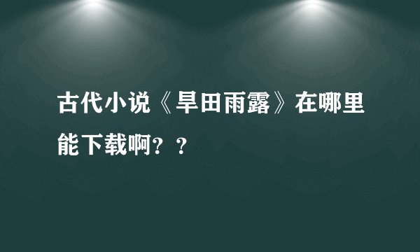 古代小说《旱田雨露》在哪里能下载啊？？