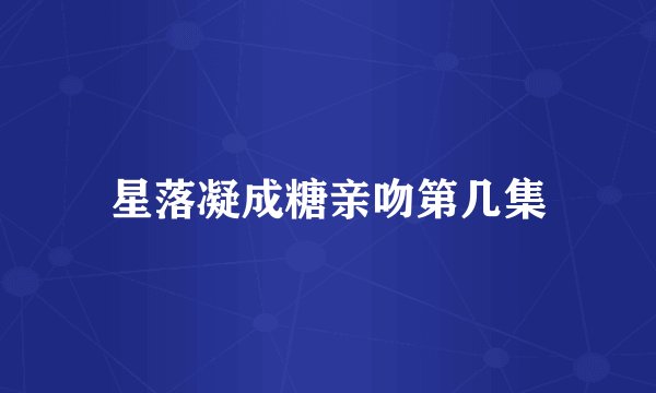 星落凝成糖亲吻第几集