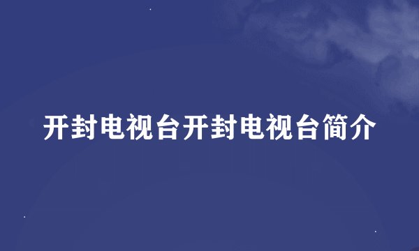 开封电视台开封电视台简介
