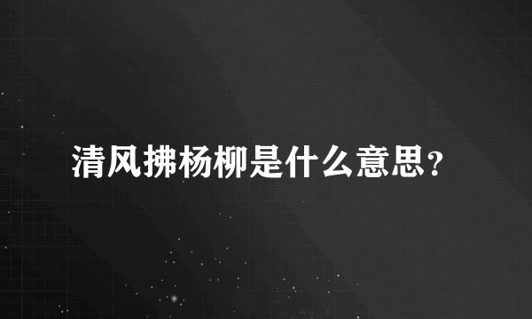 清风拂杨柳是什么意思?