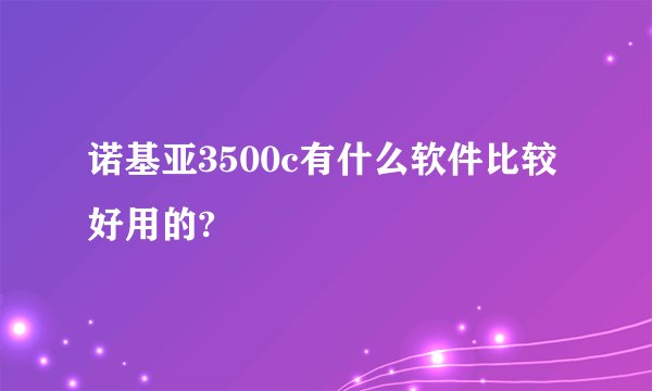 诺基亚3500c有什么软件比较好用的?