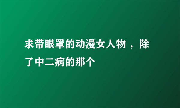 求带眼罩的动漫女人物 ，除了中二病的那个