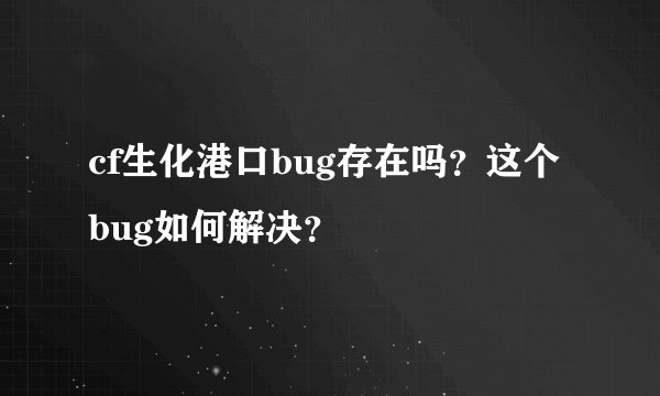 cf生化港口bug存在吗?这个bug如何解决?