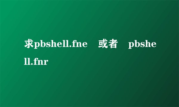 求pbshell.fne 或者 pbshell.fnr