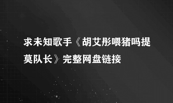求未知歌手《胡艾彤喂猪吗提莫队长》完整网盘链接