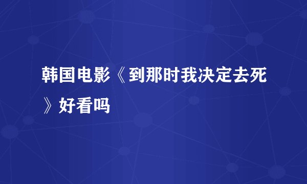 韩国电影《到那时我决定去死》好看吗