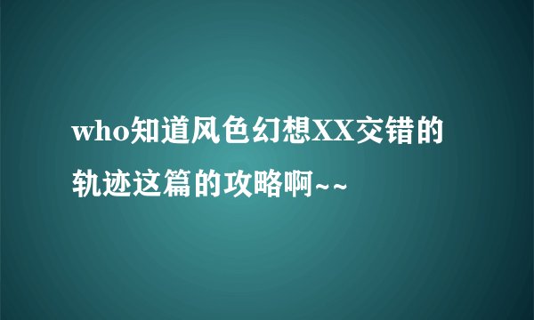 who知道风色幻想XX交错的轨迹这篇的攻略啊~~