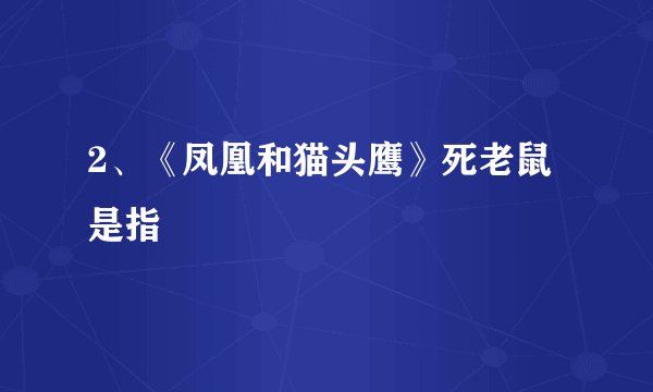 2、《凤凰和猫头鹰》死老鼠是指