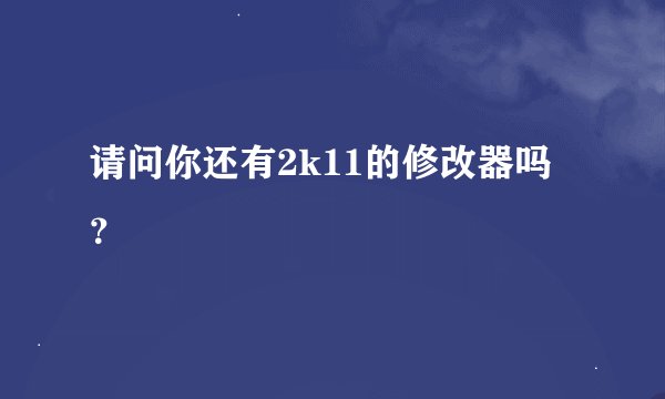 请问你还有2k11的修改器吗？