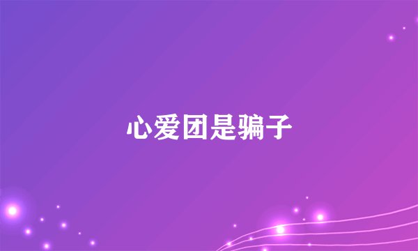 心爱团是骗子