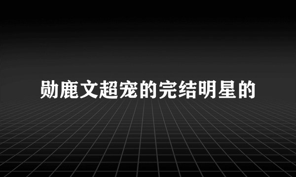 勋鹿文超宠的完结明星的