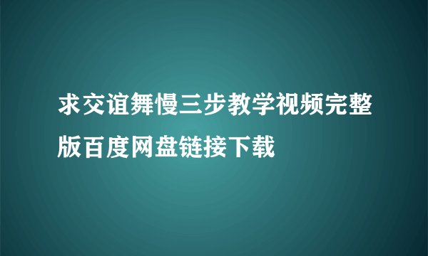 求交谊舞慢三步教学视频完整版百度网盘链接下载