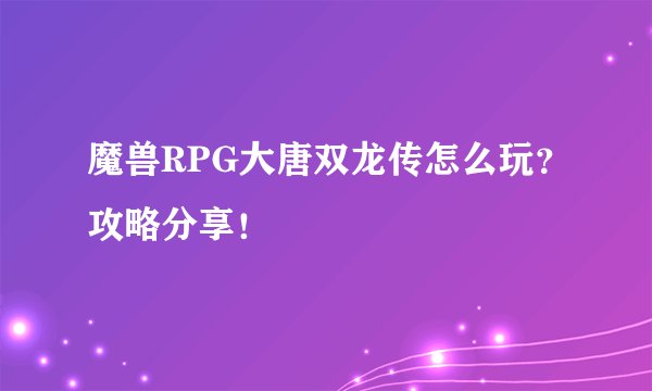 魔兽RPG大唐双龙传怎么玩？攻略分享！