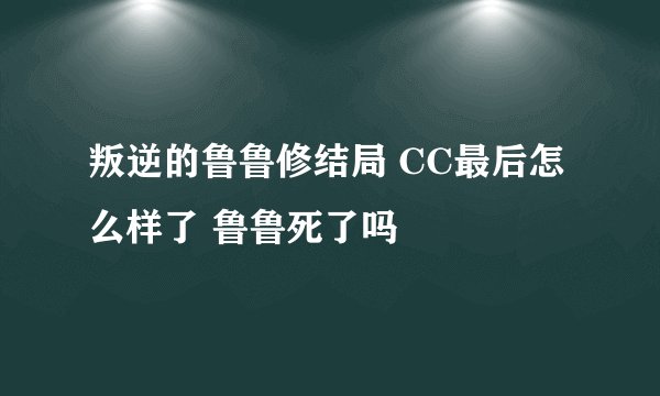 叛逆的鲁鲁修结局 CC最后怎么样了 鲁鲁死了吗