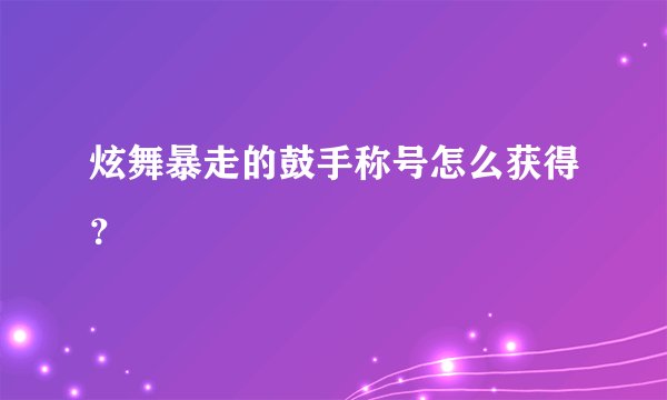 炫舞暴走的鼓手称号怎么获得？