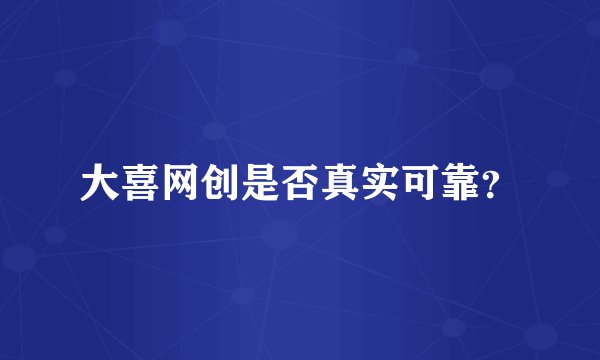 大喜网创是否真实可靠？