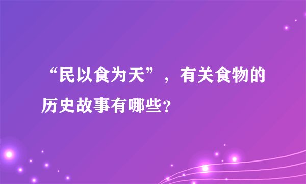 “民以食为天”，有关食物的历史故事有哪些？