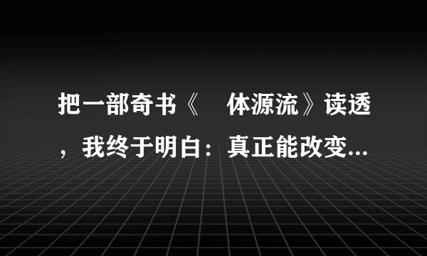 把一部奇书《炁体源流》读透，我终于明白：真正能改变一个人的，是“心神定”