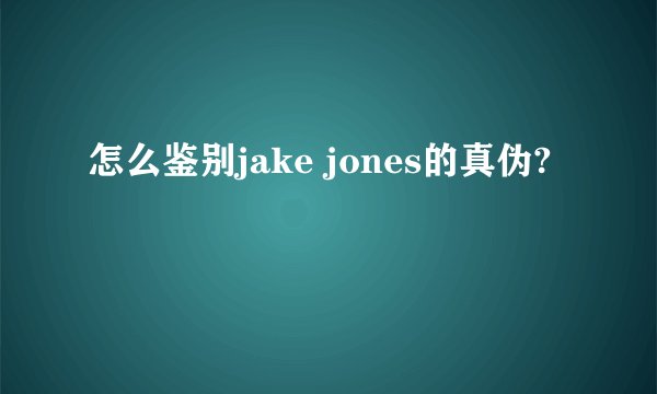 怎么鉴别jake jones的真伪?