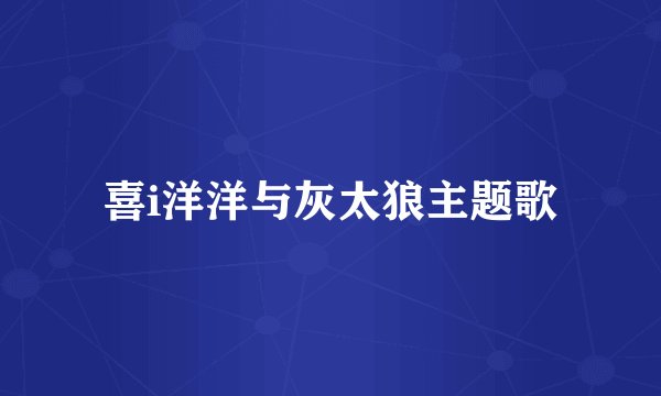 喜i洋洋与灰太狼主题歌