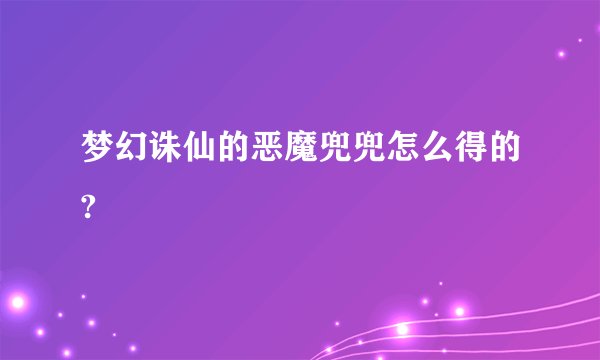 梦幻诛仙的恶魔兜兜怎么得的?