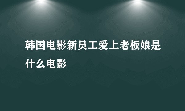 韩国电影新员工爱上老板娘是什么电影