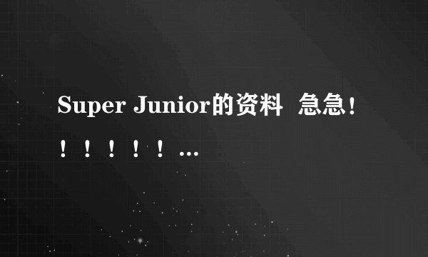 Super Junior的资料  急急！！！！！！！！！！！！！！！！！！！