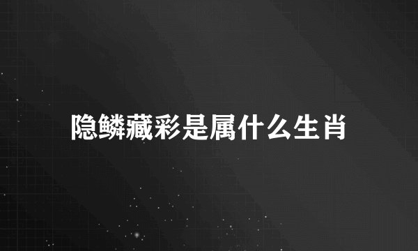 隐鳞藏彩是属什么生肖