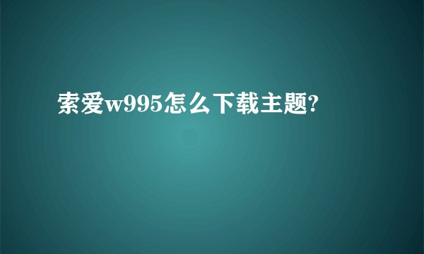索爱w995怎么下载主题?