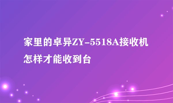 家里的卓异ZY-5518A接收机怎样才能收到台