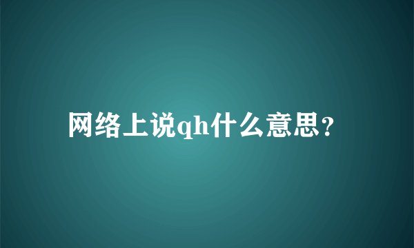 网络上说qh什么意思?
