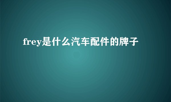 frey是什么汽车配件的牌子
