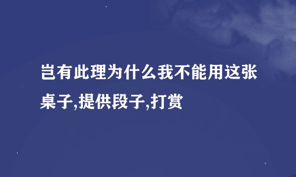 岂有此理为什么我不能用这张桌子,提供段子,打赏