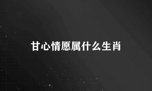 甘心情愿属什么生肖