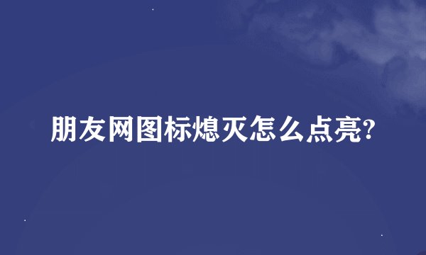 朋友网图标熄灭怎么点亮?