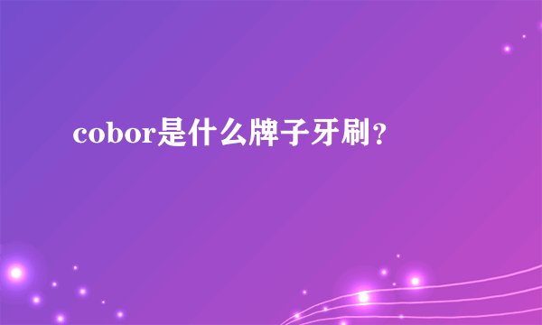 cobor是什么牌子牙刷？